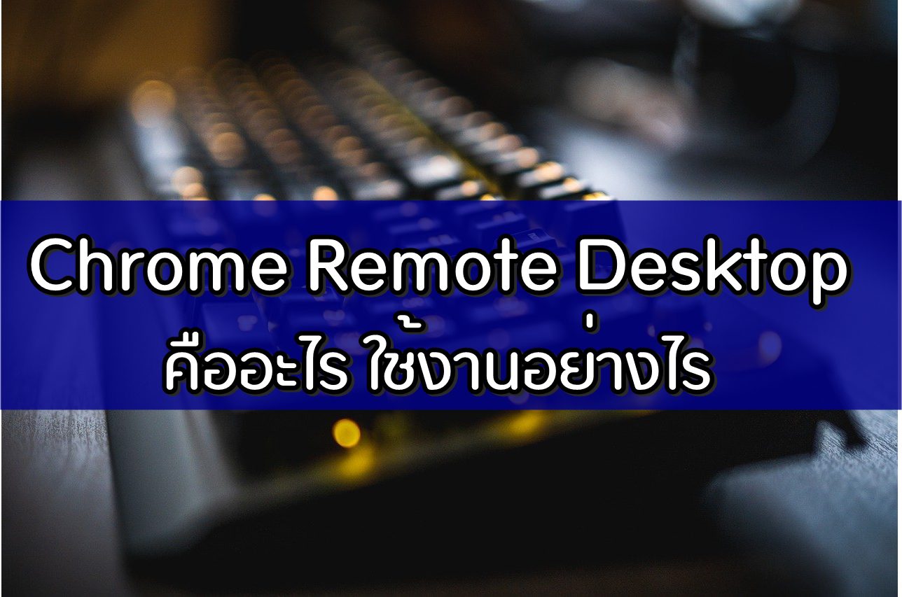 Chrome Remote Desktop คืออะไร ใช้งานอย่างไร