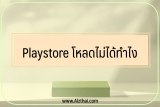 Play store โหลดไม่ได้ เกิดข้อผิดพลาด [วิธีแก้ปัญหา]￼