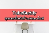 TubeBuddy คืออะไร ใช้งานยังไง ทำไม YouTuber ทุกคนต้องมี