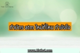 ทำบัตร atm ใหม่ ที่ไหน ใช้อะไรบ้าง 2565 scb/กรุงศรี/กสิกร/ออมสิน
