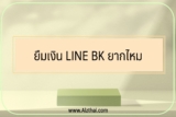 ยืมเงิน LINE BK 1000/3000/5000 บาท ยากไหม 2567