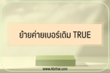 ย้ายค่ายเบอร์เดิม true 2022￼