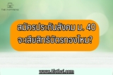 สมัครประกันสังคมมาตรา 40 จะเสียสิทธิบัตรทองไหม สมัครยังไง