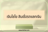 เงินไชโย สินเชื่อรถแลกเงิน น่าสนใจไหม สมัครยังไง