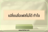เปลี่ยนชื่อเฟสไม่ได้ ทำไง มีคำตอบ 2023