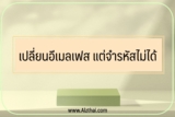 เปลี่ยนอีเมลเฟส แต่จำรหัสไม่ได้ [แก้ไข]￼
