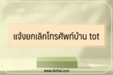 ยกเลิกโทรศัพท์บ้าน tot 2566