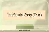 โอนเงิน ais เข้าทรู (True) กดอะไร 2022￼